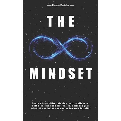 The infinite Mindset: Learn why positive thinking, self-confidence, self-discipline and motivation, enriches your mindset and helps you evol