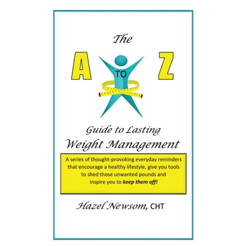 The a - Z of Weight Management: A Transformational Alphabet to Help You Shed Weight and Become the Person You Are Ready to Be!