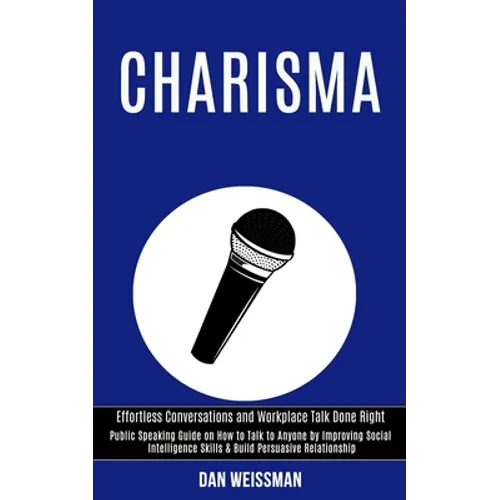 Charisma: Public Speaking Guide on How to Talk to Anyone by Improving Social Intelligence Skills & Build Persuasive Relationship