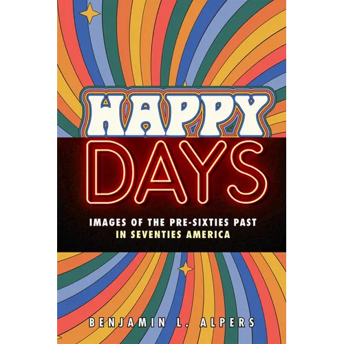 Happy Days: Images of the Pre-Sixties Past in Seventies America