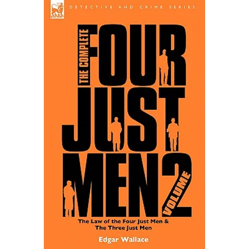 The Complete Four Just Men: Volume 2-The Law of the Four Just Men & The Three Just Men