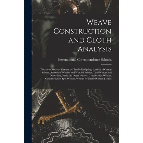 Weave Construction and Cloth Analysis: Glossary of Weaves, Elementary Textile Designing, Analysis of Cotton Fabrics, Analysis of Woolen and Worsted Fa