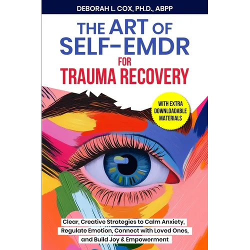 The Art of Self-EMDR for Trauma Recovery: Clear, Creative Strategies to Calm Anxiety, Regulate Emotion, Connect with Loved Ones, and Build Joy & Empow