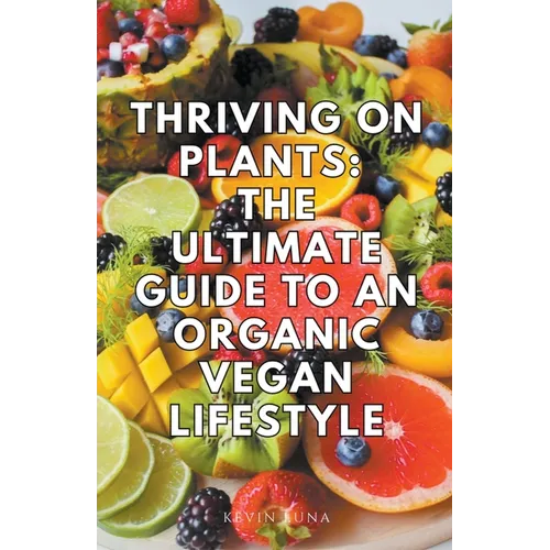 Thriving on Plants: The Ultimate Guide to an Organic Vegan Lifestyle