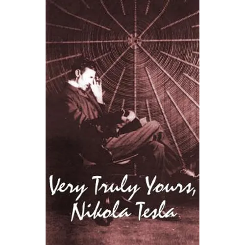 Very Truly Yours, Nikola Tesla: The Collected Letters of the Electrical Pioneer