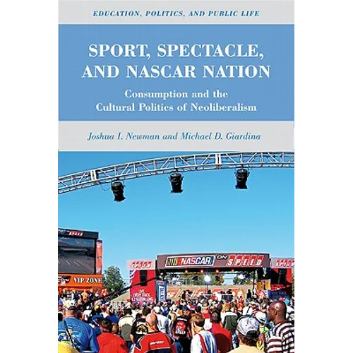 Sport, Spectacle, and NASCAR Nation: Consumption and the Cultural Politics of Neoliberalism