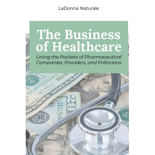 The Business of Healthcare: Lining the Pockets of Pharmaceutical Companies, Providers, and Politicians