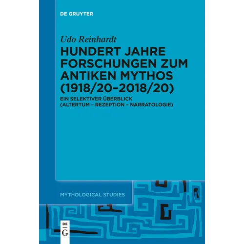 Hundert Jahre Forschungen Zum Antiken Mythos (1918/20-2018/20): Ein Selektiver Überblick (Altertum - Rezeption - Narratologie)