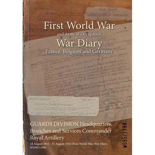 GUARDS DIVISION Headquarters, Branches and Services Commander Royal Artillery: 18 August 1915 - 31 August 1916 (First World War, War Diary, WO95/1198)