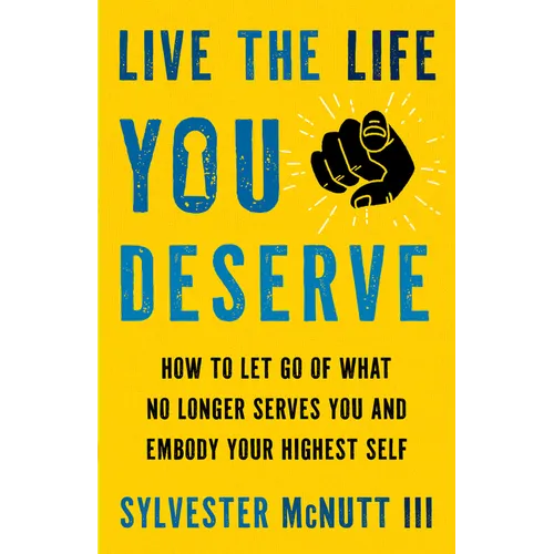 Live the Life You Deserve: How to Let Go of What No Longer Serves You and Embody Your Highest Self