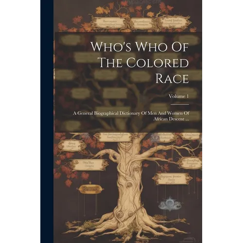 Who's Who Of The Colored Race: A General Biographical Dictionary Of Men And Women Of African Descent ...; Volume 1