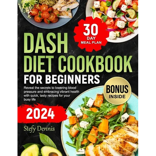 Dash Diet For Beginners 2024: Unlock the Secrets to Lower Blood Pressure and Embrace Vibrant Health with Quick Tasty Recipes for Your Busy Life. Max