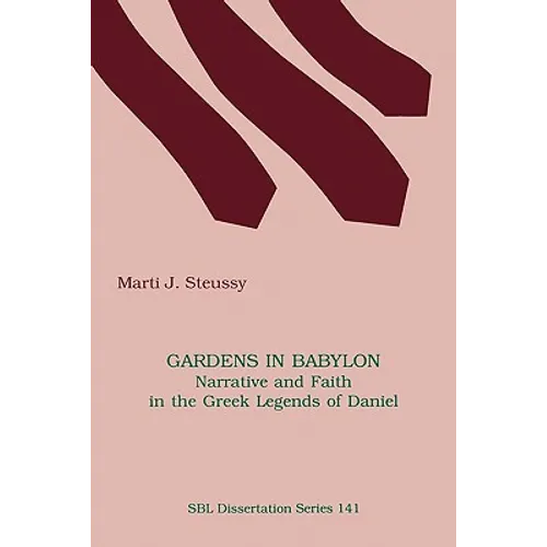Gardens in Babylon: Narrative and Faith in the Greek Legends of Daniel