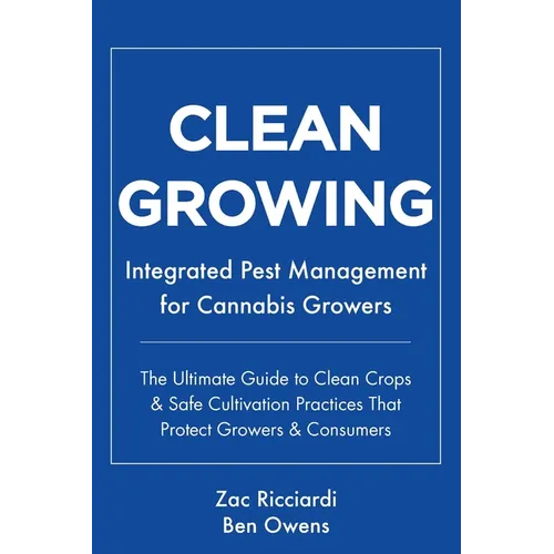 Clean Growing: Integrated Pest Management for Cannabis Growers: The Ultimate Guide to Clean Crops & Safe Cultivation Practices That P
