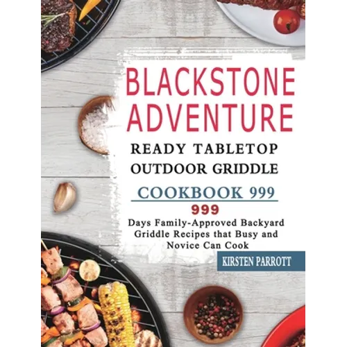 Blackstone Adventure Ready Tabletop Outdoor Griddle Cookbook 999: 999 Days Family-Approved Backyard Griddle Recipes that Busy and Novice Can Cook