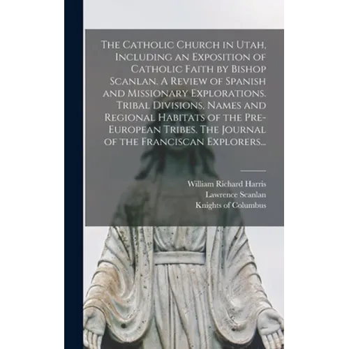 The Catholic Church in Utah, Including an Exposition of Catholic Faith by Bishop Scanlan. A Review of Spanish and Missionary Explorations. Tribal Divi