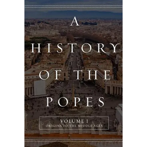 A History of the Popes: Volume I: Origins to the Middle Ages