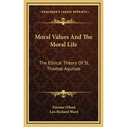 Moral Values And The Moral Life: The Ethical Theory Of St. Thomas Aquinas