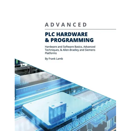 Advanced PLC Hardware & Programming: Hardware and Software Basics, Advanced Techniques & Allen-Bradley and Siemens Platforms
