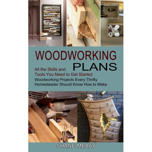 Woodworking Plans: All the Skills and Tools You Need to Get Started (Woodworking Projects Every Thrifty Homesteader Should Know How to Make)