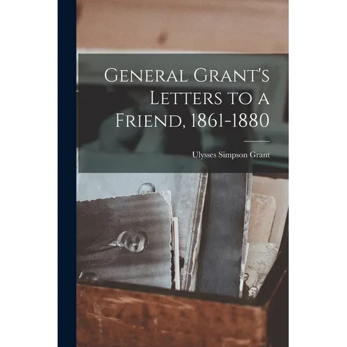 General Grant's Letters to a Friend, 1861-1880