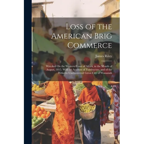 Loss of the American Brig Commerce: Wrecked On the Western Coast of Africa, in the Month of August, 1815. With an Account of Tombuctoo, and of the Hit