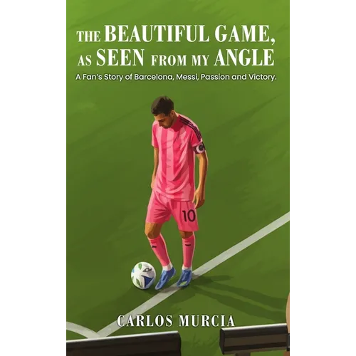 The Beautiful Game, as Seen from My Angle: A Fan's Story of Barcelona, Messi, Passion and Victory