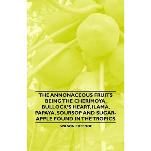 The Annonaceous Fruits Being the Cherimoya, Bullock's Heart, Ilama, Papaya, Soursop and Sugar-Apple Found in the Tropics