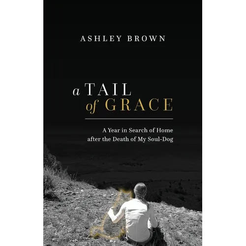 A Tail of Grace: A year in search of home after the death of my soul-dog