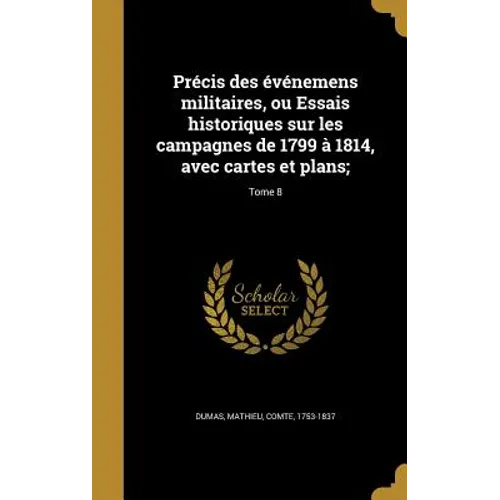 Précis des événemens militaires, ou Essais historiques sur les campagnes de 1799 à 1814, avec cartes et plans;; Tome 8