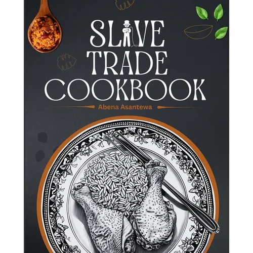 Slave Trade Cookbook: Age-Old Recipes Passed Down Through Generations [A Cookbook]