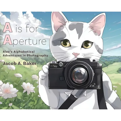 A is for Aperture: Alex's Alphabetical Adventures in Photography