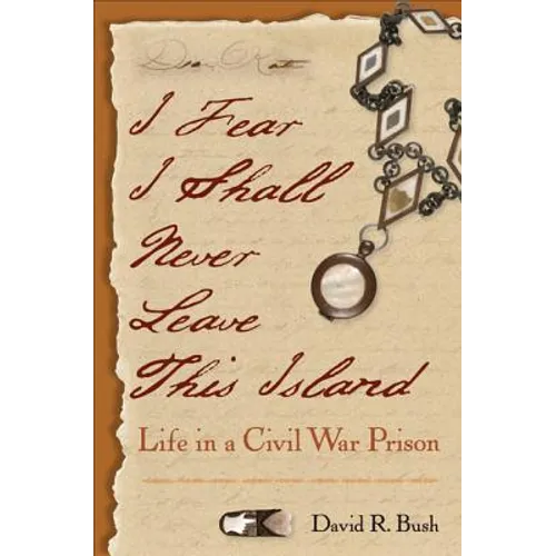 I Fear I Shall Never Leave This Island: Life in a Civil War Prison