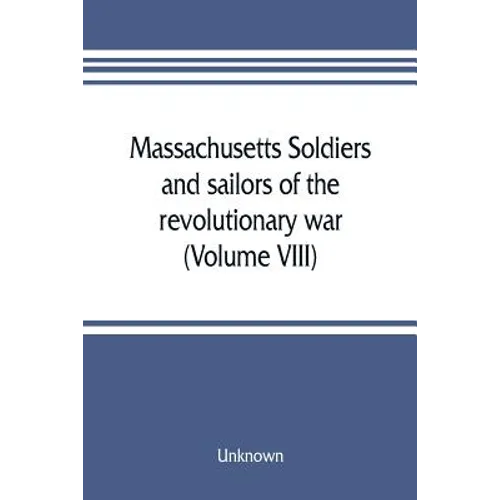 Massachusetts soldiers and sailors of the revolutionary war. A compilation from the archives (Volume VIII)
