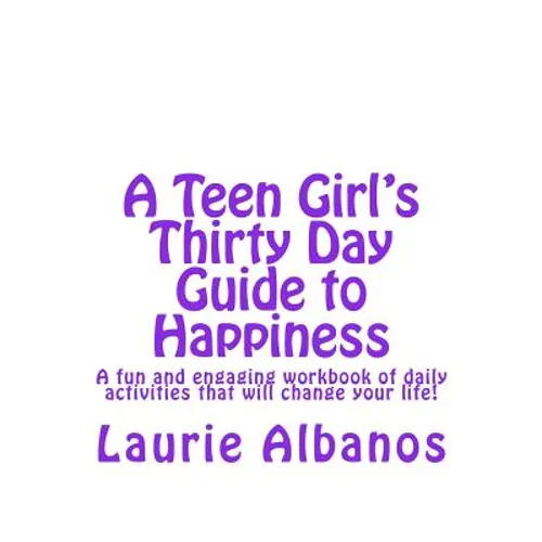 A Teen Girl's Thirty Day Guide to Happiness: A fun and engaging workbook of daily activities that will change your life!