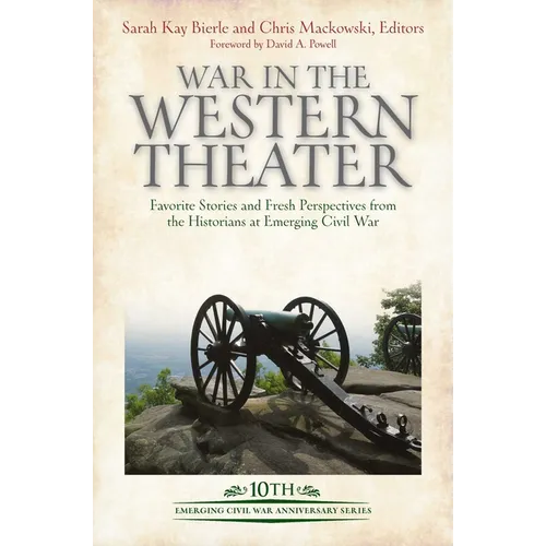 War in the Western Theater: Favorite Stories and Fresh Perspectives from the Historians at Emerging Civil War