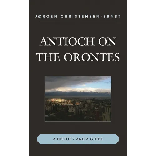 Antioch on the Orontes: A History and a Guide