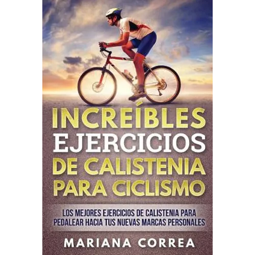 INCREIBLES EJERCICIOS De CALISTENIA PARA CICLISMO: LOS MEJORES EJERCICIOS De CALISTENIA PARA PEDALEAR HACIA TUS NUEVAS MARCAS PERSONALES