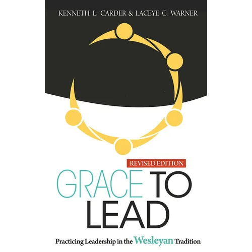 Grace to Lead: Practicing Leadership in the Wesleyan Tradition, Revised Edition