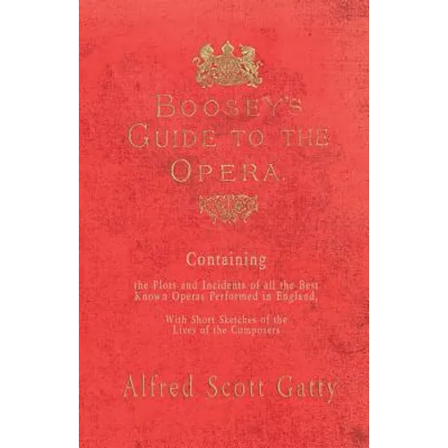 Boosey's Guide to the Opera - Containing the Plots and Incidents of all the Best Known Operas Performed in England, With Short Sketches of the Lives o
