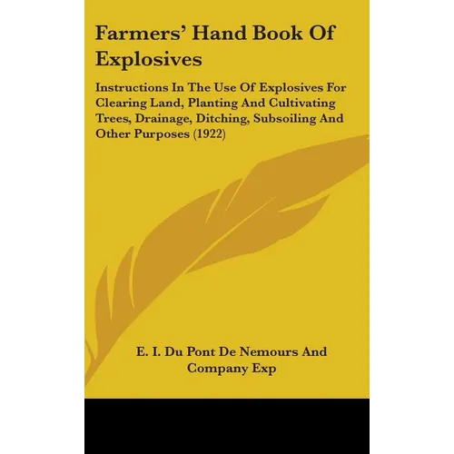 Farmers' Hand Book Of Explosives: Instructions In The Use Of Explosives For Clearing Land, Planting And Cultivating Trees, Drainage, Ditching, Subsoil