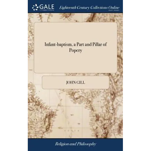 Infant-baptism, a Part and Pillar of Popery: Being a Vindication of a Paragraph in a Preface to a Reply to Mr. Clarke's Defence of Infant-baptism. By