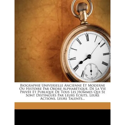 Biographie Universelle Ancienne Et Moderne Ou Histoire Par Ordre Alphabétique, De La Vie Privée Et Publique De Tous Les Hommes Qui Se Sont Distingués
