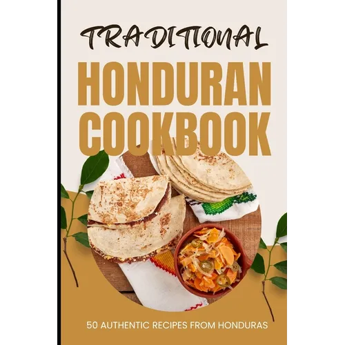 Traditional Honduran Cookbook: 50 Authentic Recipes from Honduras