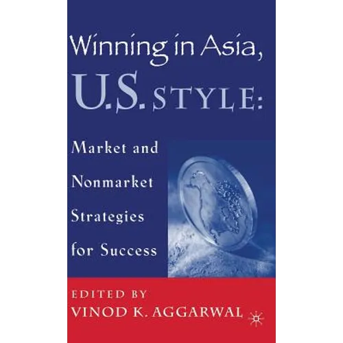 Winning in Asia, U.S. Style: Market and Nonmarket Strategies for Success