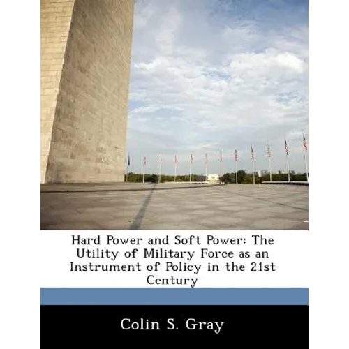 Hard Power and Soft Power: The Utility of Military Force as an Instrument of Policy in the 21st Century