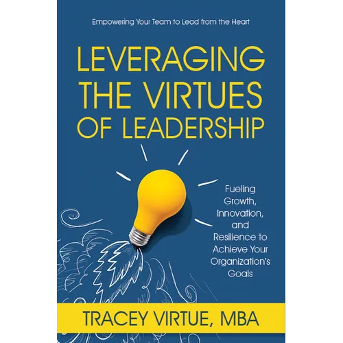 Leveraging the Virtues of Leadership: Fueling Growth, Innovation, and Resilience to Achieve Your Organization's Goals