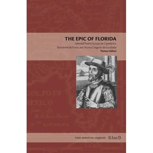 The Epic of Florida: Selected Poems by Juan de Castellanos, Bartolomé de Flores, and Alonso Gregorio de Escobedo