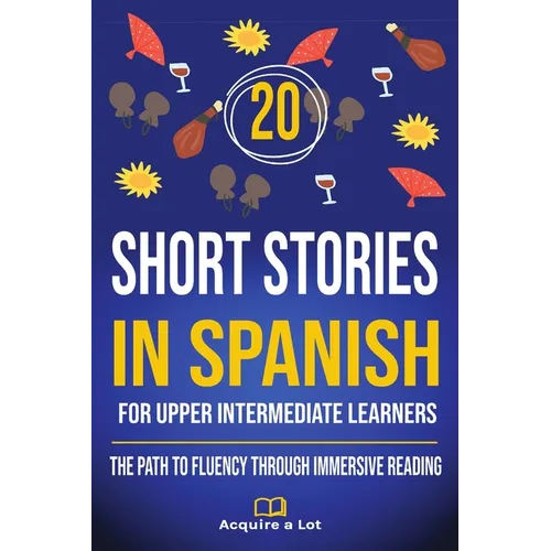 20 Short Stories in Spanish For Upper Intermediate Learners: The Path to Fluency Through Immersive Reading