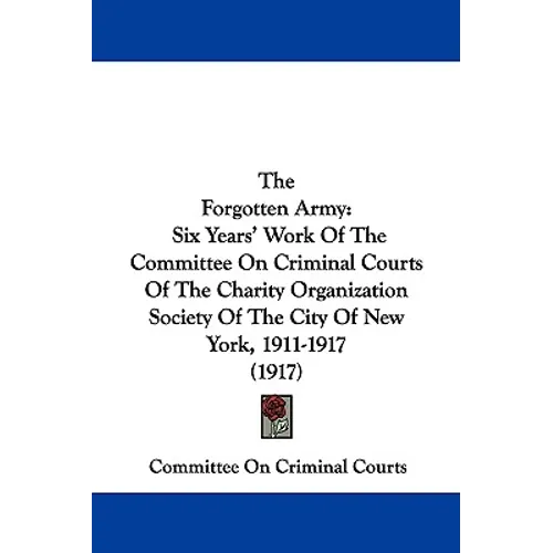 The Forgotten Army: Six Years' Work Of The Committee On Criminal Courts Of The Charity Organization Society Of The City Of New York, 1911-1917 (1917)